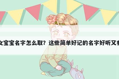 禹姓女宝宝名字怎么取？这些简单好记的名字好听又有内涵