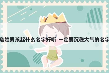 危姓男孩起什么名字好听 一定要沉稳大气的名字