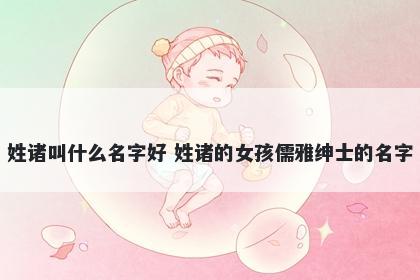 姓诸叫什么名字好 姓诸的女孩儒雅绅士的名字