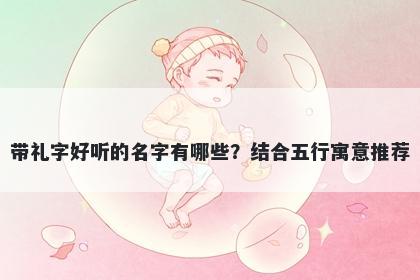 带礼字好听的名字有哪些？结合五行寓意推荐
