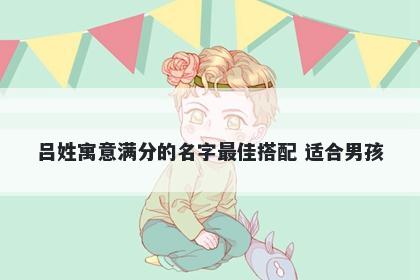 吕姓寓意满分的名字最佳搭配 适合男孩