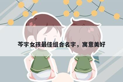 芩字女孩最佳组合名字，寓意美好