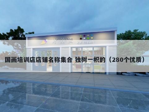 国画培训店店铺名称集合 独树一帜的（280个优质）