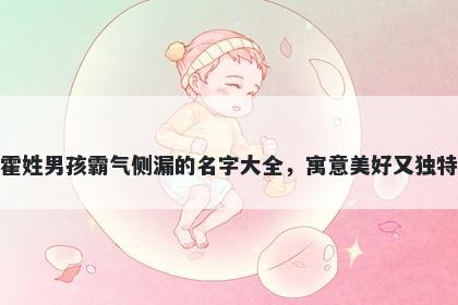 霍姓男孩霸气侧漏的名字大全，寓意美好又独特