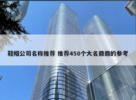 鞋帽公司名称推荐 推荐450个大名鼎鼎的参考