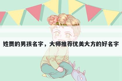 姓贾的男孩名字，大师推荐优美大方的好名字