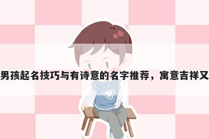 杜姓男孩起名技巧与有诗意的名字推荐，寓意吉祥又好听