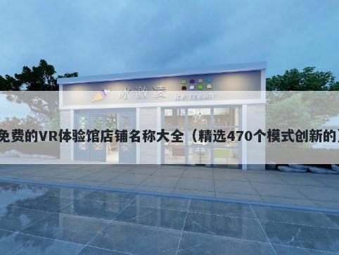免费的VR体验馆店铺名称大全（精选470个模式创新的）