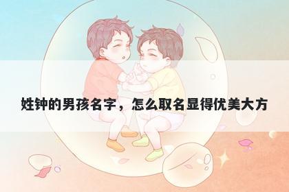 姓钟的男孩名字，怎么取名显得优美大方