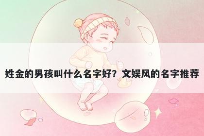 姓金的男孩叫什么名字好？文娱风的名字推荐