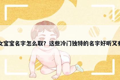 柏姓女宝宝名字怎么取？这些冷门独特的名字好听又有内涵