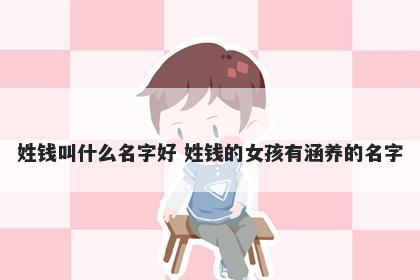 姓钱叫什么名字好 姓钱的女孩有涵养的名字