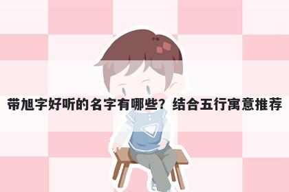 带旭字好听的名字有哪些？结合五行寓意推荐