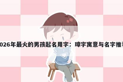 2026年最火的男孩起名用字：璋字寓意与名字推荐