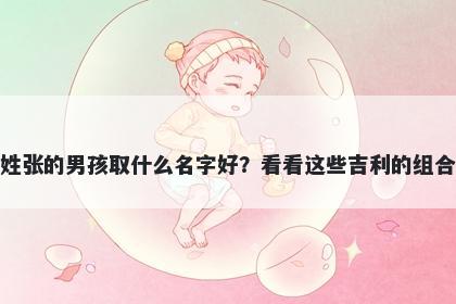 姓张的男孩取什么名字好？看看这些吉利的组合