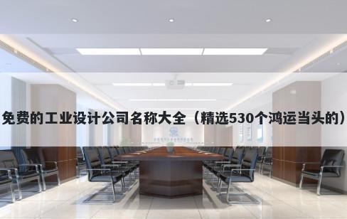免费的工业设计公司名称大全（精选530个鸿运当头的）