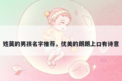 姓莫的男孩名字推荐，优美的朗朗上口有诗意