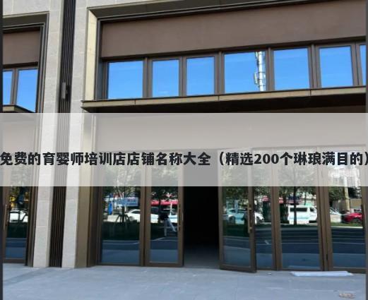 免费的育婴师培训店店铺名称大全（精选200个琳琅满目的）