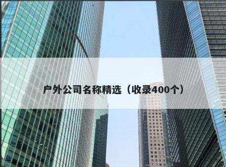 户外公司名称精选（收录400个）
