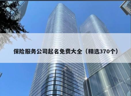 保险服务公司起名免费大全（精选370个）