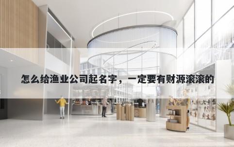 怎么给渔业公司起名字，一定要有财源滚滚的