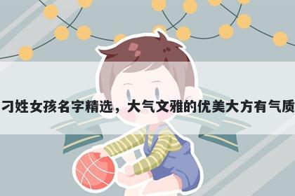 刁姓女孩名字精选，大气文雅的优美大方有气质