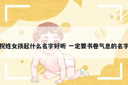 祝姓女孩起什么名字好听 一定要书卷气息的名字