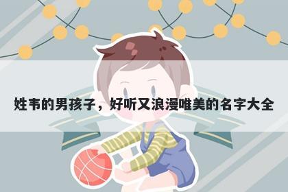 姓韦的男孩子，好听又浪漫唯美的名字大全