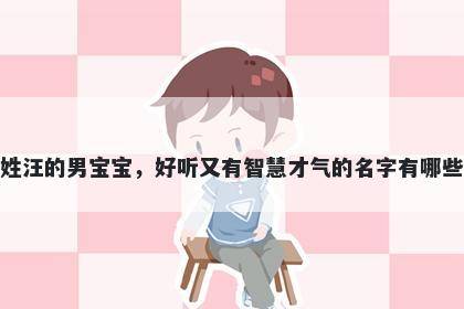 姓汪的男宝宝,好听又有智慧才气的名字有哪些