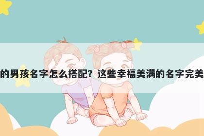 姓周的男孩名字怎么搭配？这些幸福美满的名字完美契合