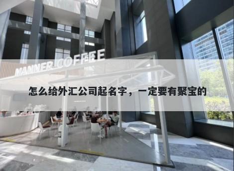 怎么给外汇公司起名字，一定要有聚宝的