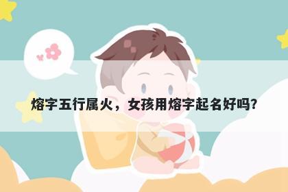 熔字五行属火，女孩用熔字起名好吗？