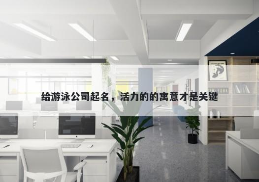 给游泳公司起名，活力的的寓意才是关键
