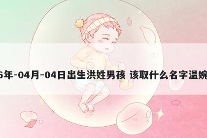 2026年-04月-04日出生洪姓男孩 该取什么名字温婉动人