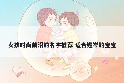 女孩时尚前沿的名字推荐 适合姓岑的宝宝