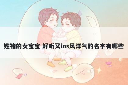 姓褚的女宝宝 好听又ins风洋气的名字有哪些