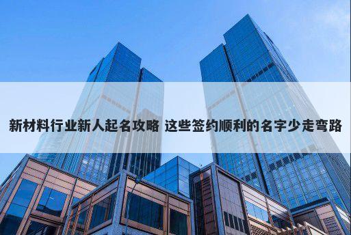 新材料行业新人起名攻略 这些签约顺利的名字少走弯路