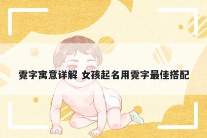 霓字寓意详解 女孩起名用霓字最佳搭配