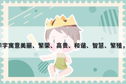 华字男孩名字推荐，寓意华字寓意美丽、繁荣、高贵、和谐、智慧、繁殖，是起名时很好的选择之一。