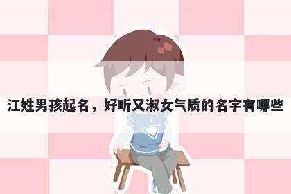 江姓男孩起名，好听又淑女气质的名字有哪些