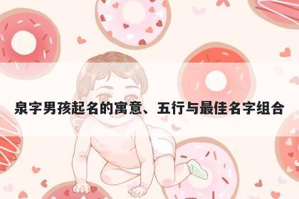 泉字男孩起名的寓意、五行与最佳名字组合