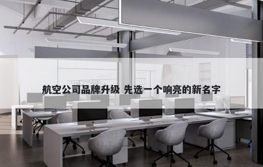 航空公司品牌升级 先选一个响亮的新名字