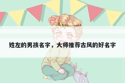 姓左的男孩名字，大师推荐古风的好名字
