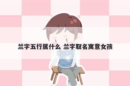 兰字五行属什么 兰字取名寓意女孩