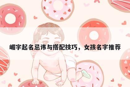 嵋字起名忌讳与搭配技巧，女孩名字推荐