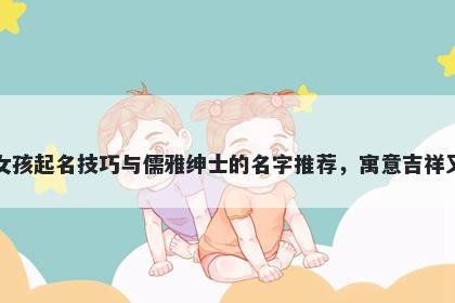 夏姓女孩起名技巧与儒雅绅士的名字推荐，寓意吉祥又好听