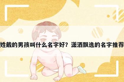 姓戴的男孩叫什么名字好？潇洒飘逸的名字推荐