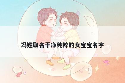 冯姓取名干净纯粹的女宝宝名字