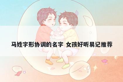 马姓字形协调的名字 女孩好听易记推荐