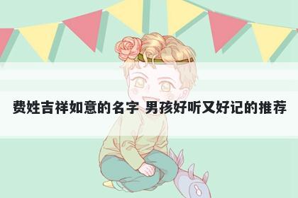 费姓吉祥如意的名字 男孩好听又好记的推荐